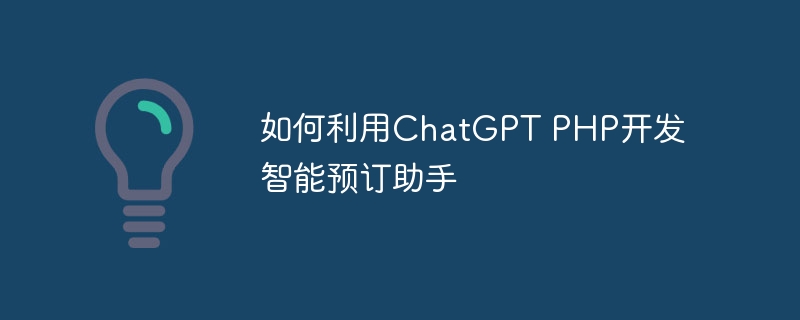 如何利用ChatGPT PHP开发智能预订助手