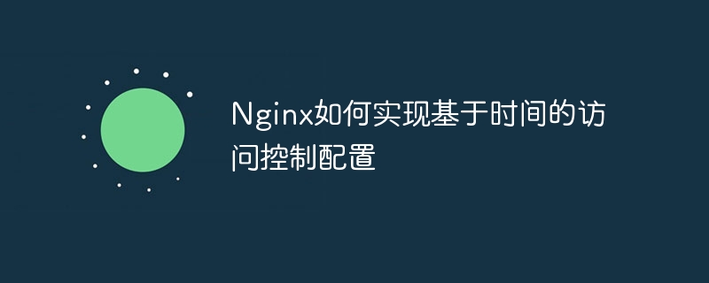 Nginx如何实现基于时间的访问控制配置