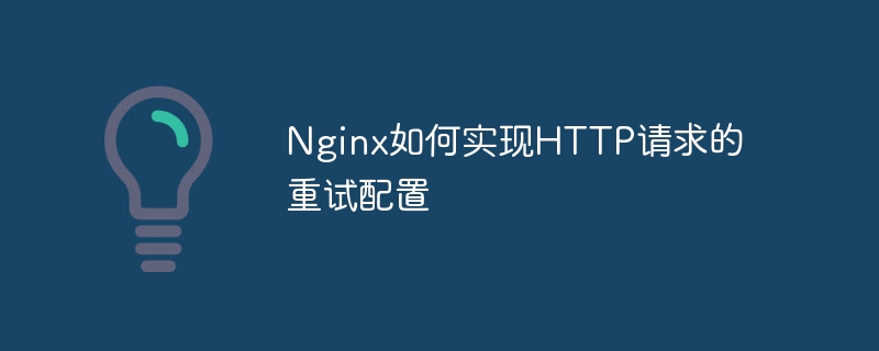 Nginx如何实现HTTP请求的重试配置