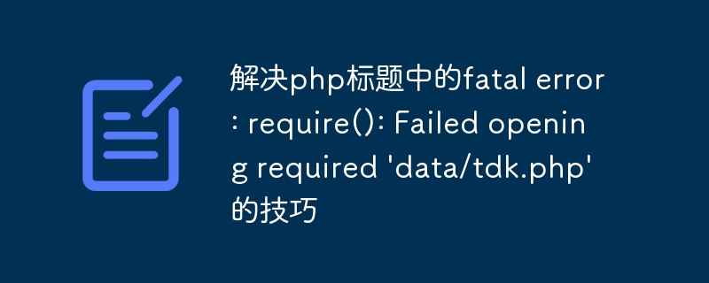解决php标题中的fatal error: require(): Failed opening required 'data/tdk.php'的技巧