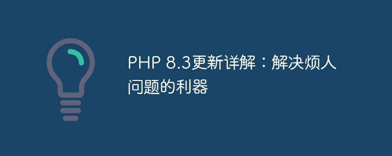 PHP 8.3更新详解：解决烦人问题的利器