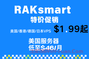 详细阅读:RAKsmart特价促销 美国/香港/德国/日本VPS优化线路$1.99/月起 16GB 480GB美国服务器低至$46/月 RAKsmart特价促销 美国/香港/德国/日本VPS优化线路$1.99/月起 16GB 480GB美国服务器低至$46/月